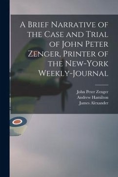 A Brief Narrative of the Case and Trial of John Peter Zenger, Printer of the New-York Weekly-journal - Zenger, John Peter; Hamilton, Andrew; Alexander, James