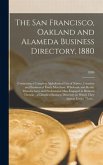 The San Francisco, Oakland and Alameda Business Directory, 1880: Containing a Complete Alphabetical List of Names, Location and Business of Every Merc