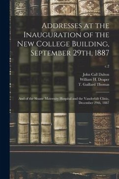 Addresses at the Inauguration of the New College Building, September 29th, 1887: and of the Sloane Maternity Hospital and the Vanderbilt Clinic, Decem - Dalton, John Call