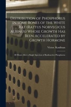 Distribution of Phosphorus in Some Bones of the White Rat (Rattus Norvegicus Albinus) Whose Growth Has Been Accelerated by Growth Hormone: 80 Hours Af - Kaufman, Victor