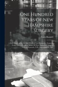 One Hundred Years of New Hampshire Surgery: a Brief Sketch of the Life and Work of New Hampshire Surgeons From 1800-1900, Read Before the New Hampshir - Blaisdell, Frank