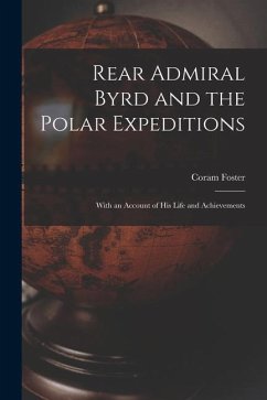 Rear Admiral Byrd and the Polar Expeditions: With an Account of His Life and Achievements - Foster, Coram