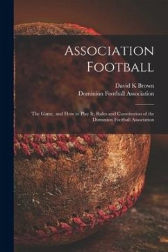 Association Football [microform]: the Game, and How to Play It, Rules and Constitution of the Dominion Football Association - Brown, David K.