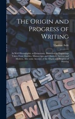 The Origin and Progress of Writing: as Well Hieroglyphic as Elementary. Illustrated by Engravings Taken From Marbles, Manuscripts and Charters, Ancien - Astle, Thomas