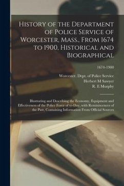 History of the Department of Police Service of Worcester, Mass., From 1674 to 1900, Historical and Biographical: Illustrating and Describing the Econo - Sawyer, Herbert M.