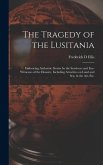 The Tragedy of the Lusitania; Embracing Authentic Stories by the Survivors and Eye-witnesses of the Disaster, Including Atrocities on Land and Sea, in the Air, Etc.