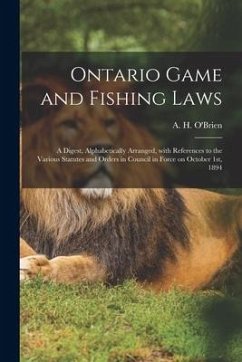 Ontario Game and Fishing Laws [microform]: a Digest, Alphabetically Arranged, With References to the Various Statutes and Orders in Council in Force o