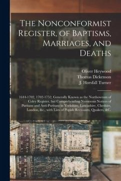 The Nonconformist Register, of Baptisms, Marriages, and Deaths: 1644-1702, 1702-1752, Generally Known as the Northowram of Coley Register, but Compreh - Heywood, Oliver; Dickenson, Thomas