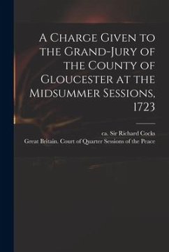 A Charge Given to the Grand-jury of the County of Gloucester at the Midsummer Sessions, 1723