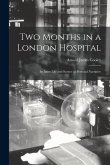 Two Months in a London Hospital: Its Inner Life and Scenes: a Personal Narrative