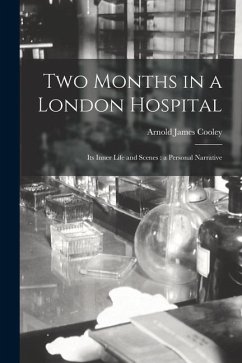 Two Months in a London Hospital: Its Inner Life and Scenes: a Personal Narrative - Cooley, Arnold James