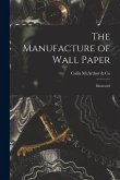 The Manufacture of Wall Paper [microform]: Illustrated