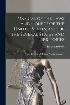 Manual of the Laws and Courts of the United States, and of the Several States and Territories: With a Directory of Reliable Practising Lawyers - Andrews, Horace