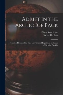 Adrift in the Arctic Ice Pack: From the History of the First U.S. Grinnell Expedition in Search of Sir John Franklin - Kane, Elisha Kent; Kephart, Horace
