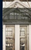 Simple Propagation; a Book of Instructions for Propagation by Seed, Division, Layering, Cuttings, Budding, and Grafting