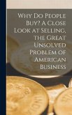 Why Do People Buy? A Close Look at Selling, the Great Unsolved Problem of American Business