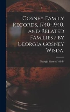 Gosney Family Records, 1740-1940, and Related Families / by Georgia Gosney Wisda. - Wisda, Georgia Gosney