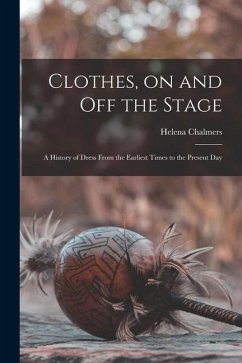 Clothes, on and off the Stage; a History of Dress From the Earliest Times to the Present Day - Chalmers, Helena