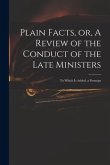 Plain Facts, or, A Review of the Conduct of the Late Ministers: to Which is Added, a Postscipt