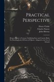 Practical Perspective: Being a Course of Lessons, Exhibiting Easy and Concise Rules for Drawing Justly All Sorts of Objects: Adapted to the U