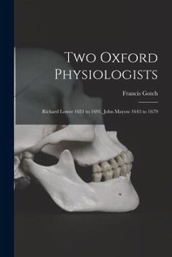 Two Oxford Physiologists: Richard Lower 1631 to 1691, John Mayow 1643 to 1679 - Gotch, Francis