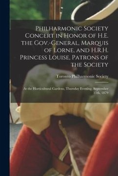 Philharmonic Society Concert in Honor of H.E. the Gov.-general, Marquis of Lorne, and H.R.H. Princess Louise, Patrons of the Society [microform]: at t