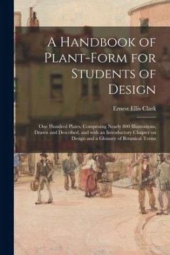 A Handbook of Plant-form for Students of Design; One Hundred Plates, Comprising Nearly 800 Illustrations, Drawn and Described, and With an Introductor - Clark, Ernest Ellis