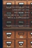 A Catalogue of the Library of the Medical and Chirurgical Society, With a Supplement