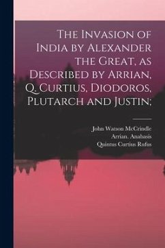 The Invasion of India by Alexander the Great [microform], as Described by Arrian, Q. Curtius, Diodoros, Plutarch and Justin; - Mccrindle, John Watson