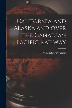 California and Alaska and Over the Canadian Pacific Railway [microform] - Webb, William Seward