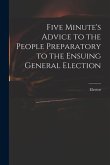 Five Minute's Advice to the People Preparatory to the Ensuing General Election