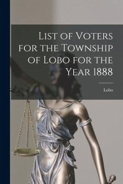 List of Voters for the Township of Lobo for the Year 1888 [microform]