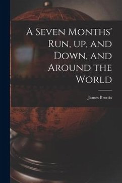 A Seven Months' Run, up, and Down, and Around the World - Brooks, James