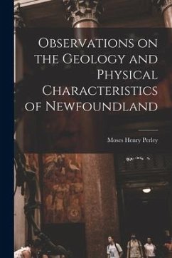 Observations on the Geology and Physical Characteristics of Newfoundland [microform] - Perley, Moses Henry