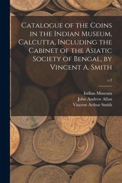 Catalogue of the Coins in the Indian Museum, Calcutta, Including the Cabinet of the Asiatic Society of Bengal, by Vincent A. Smith; v.2 - Allan, John Andrew; Smith, Vincent Arthur