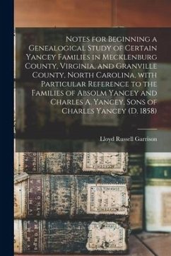 Notes for Beginning a Genealogical Study of Certain Yancey Families in Mecklenburg County, Virginia, and Granville County, North Carolina, With Partic - Garrison, Lloyd Russell