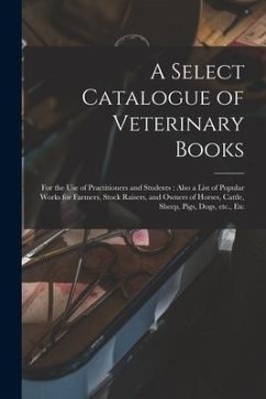 A Select Catalogue of Veterinary Books [microform]: for the Use of Practitioners and Students: Also a List of Popular Works for Farmers, Stock Raisers - Anonymous