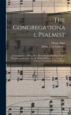 The Congregational Psalmist: a Companion to All the New Hymn-books; Providing Tunes, Chorales, and Chants, for the Metrical Hymns and Passages of S