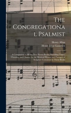 The Congregational Psalmist: a Companion to All the New Hymn-books; Providing Tunes, Chorales, and Chants, for the Metrical Hymns and Passages of S - Allon, Henry; Gauntlett, Henry John