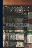 The Landis Family of Lancaster County: a Comprehensive History of the Landis Folk From the Martyrs' Era to the Arrival of the First Swiss Settlers, Gi