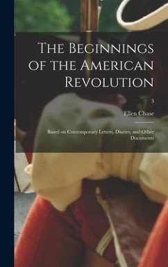The Beginnings of the American Revolution: Based on Contemporary Letters, Diaries, and Other Documents; 3 - Chase, Ellen
