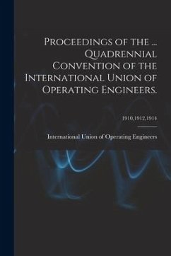 Proceedings of the ... Quadrennial Convention of the International Union of Operating Engineers.; 1910,1912,1914