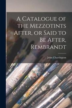 A Catalogue of the Mezzotints After, or Said to Be After, Rembrandt - Charrington, John