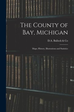 The County of Bay, Michigan: Maps, History, Illustrations and Statistics