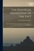 The Political Awakening of the East; Studies of Political Progress in Egypt, India, China, Japan, and the Philippines