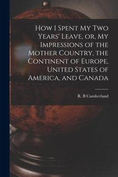 Cover How I Spent My Two Years' Leave, or, My Impressions of the Mother Country, the Continent of Europe, United States of America, and Canada [microform]