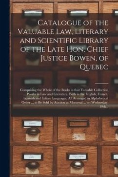 Catalogue of the Valuable Law, Literary and Scientific Library of the Late Hon. Chief Justice Bowen, of Quebec [microform]: Comprising the Whole of th - Anonymous