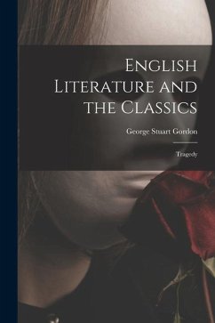 English Literature and the Classics: Tragedy - Gordon, George Stuart