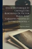 Etude Historique Et Critique Des Burgraves De Victor Hugo, Avec Variantes Medites Et Lettres Inedites. --