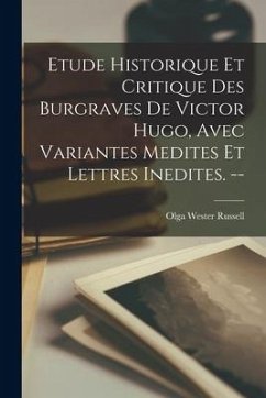 Etude Historique Et Critique Des Burgraves De Victor Hugo, Avec Variantes Medites Et Lettres Inedites. -- - Russell, Olga Wester